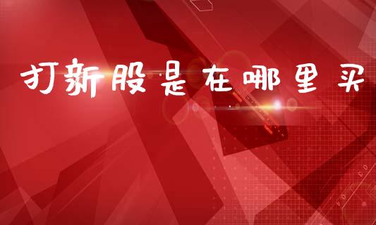 打新股是在哪里买_https://cj007.lansai.wang_期货开户_第1张