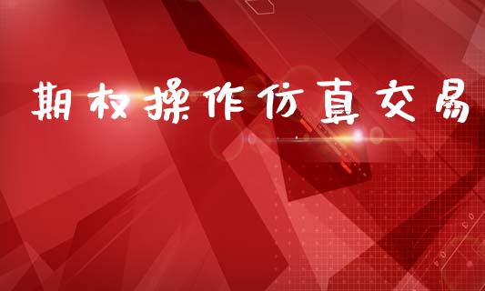 期权操作仿真交易_https://cj007.lansai.wang_期货开户_第1张
