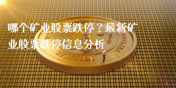 哪个矿业股票跌停？最新矿业股票跌停信息分析_https://cj007.lansai.wang_债券资讯_第1张