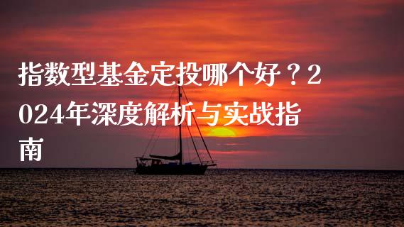 指数型基金定投哪个好？2024年深度解析与实战指南_https://cj007.lansai.wang_全球市场_第1张