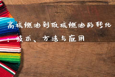 高硫燃油到低硫燃油的转化：技术、方法与应用_https://cj007.lansai.wang_财经新闻_第1张