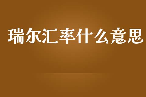 瑞尔汇率什么意思_https://cj007.lansai.wang_全球市场_第1张