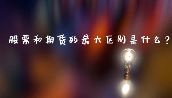 股票和期货的最大区别是什么？_https://cj007.lansai.wang_金融监管_第1张