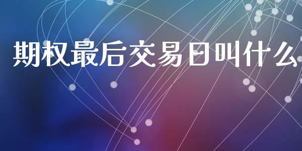 期权最后交易日叫什么_https://cj007.lansai.wang_期货开户_第1张