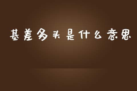 基差多头是什么意思_https://cj007.lansai.wang_金融监管_第1张