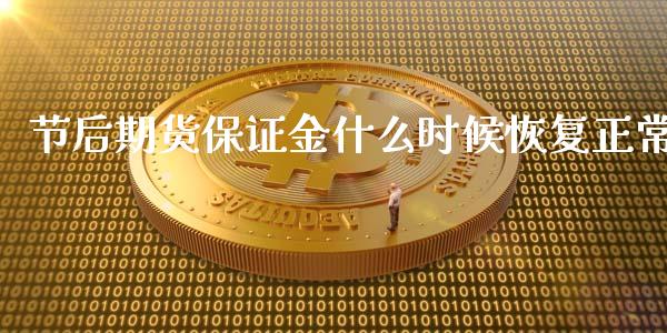 节后期货保证金什么时候恢复正常_https://cj007.lansai.wang_期货开户_第1张