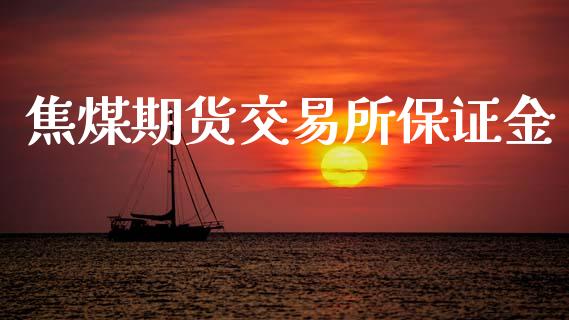焦煤期货交易所保证金_https://cj007.lansai.wang_金融监管_第1张