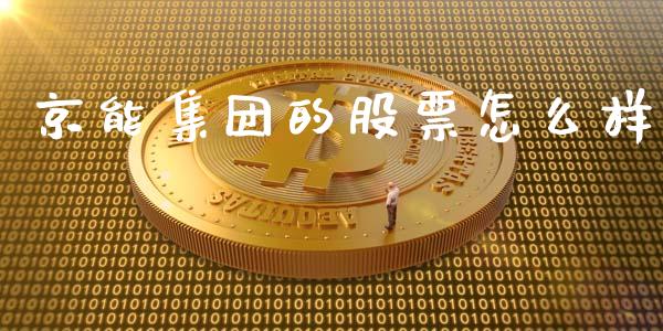 京能集团的股票怎么样_https://cj007.lansai.wang_期货开户_第1张