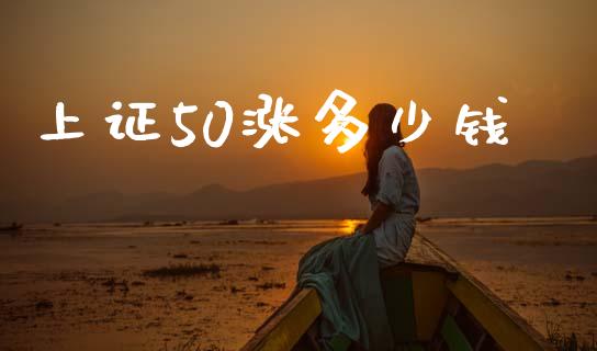上证50涨多少钱_https://cj007.lansai.wang_债券资讯_第1张