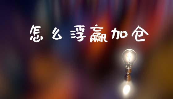 怎么浮赢加仓_https://cj007.lansai.wang_债券资讯_第1张