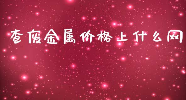 查废金属价格上什么网_https://cj007.lansai.wang_金融监管_第1张