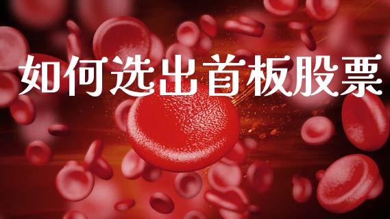如何选出首板股票_https://cj007.lansai.wang_金融监管_第1张