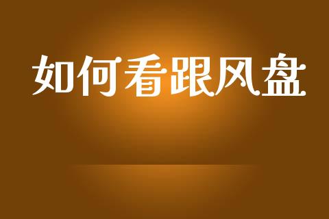 如何看跟风盘_https://cj007.lansai.wang_全球市场_第1张