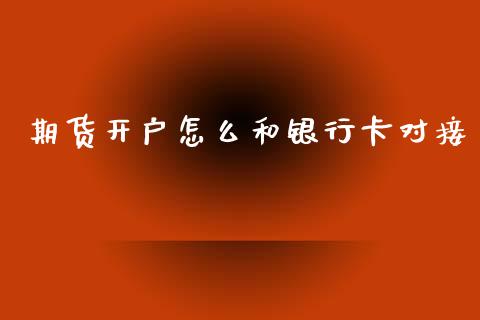 期货开户怎么和银行卡对接_https://cj007.lansai.wang_外汇交易_第1张