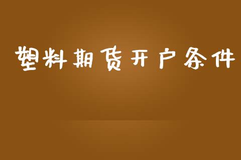 塑料期货开户条件_https://cj007.lansai.wang_债券资讯_第1张
