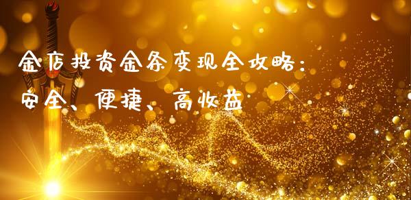 金店投资金条变现全攻略：安全、便捷、高收益_https://cj007.lansai.wang_期货开户_第1张