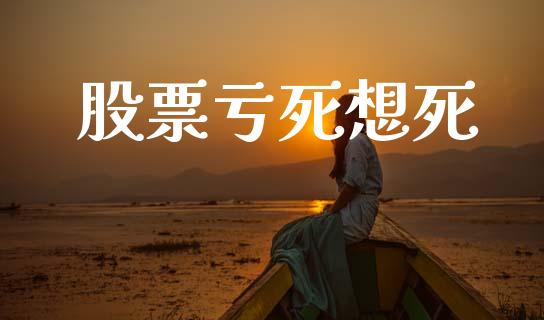 股票亏死想死_https://cj007.lansai.wang_全球市场_第1张