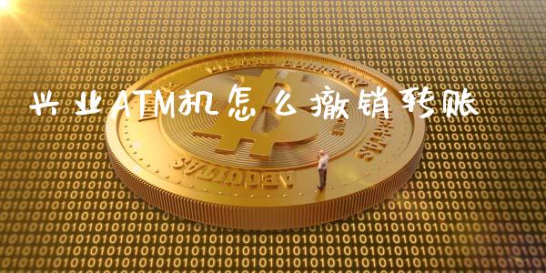 兴业ATM机怎么撤销转账_https://cj007.lansai.wang_财经新闻_第1张
