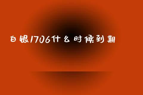 白银1706什么时候到期_https://cj007.lansai.wang_金融监管_第1张