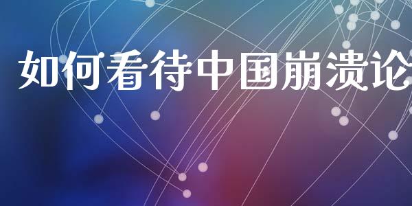 如何看待中国崩溃论_https://cj007.lansai.wang_外汇交易_第1张