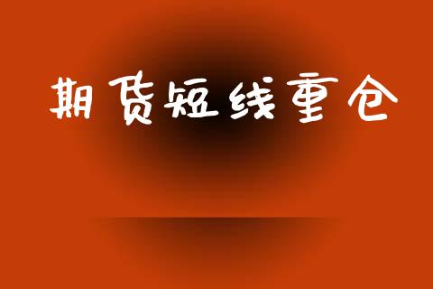 期货短线重仓_https://cj007.lansai.wang_财经新闻_第1张