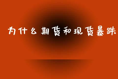 为什么期货和现货暴跌_https://cj007.lansai.wang_外汇交易_第1张