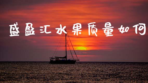 盛盈汇水果质量如何_https://cj007.lansai.wang_债券资讯_第1张