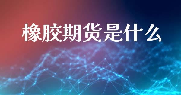 橡胶期货是什么_https://cj007.lansai.wang_财经新闻_第1张