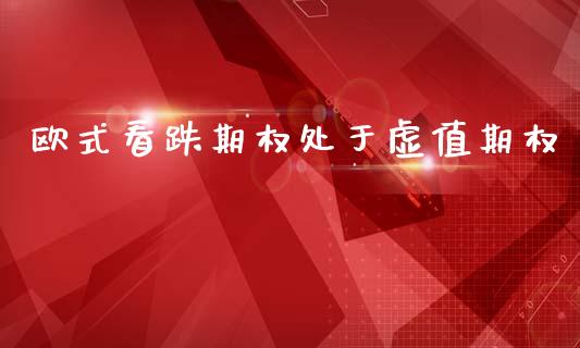 欧式看跌期权处于虚值期权_https://cj007.lansai.wang_财经新闻_第1张