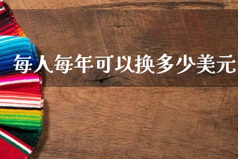 每人每年可以换多少美元_https://cj007.lansai.wang_债券资讯_第1张
