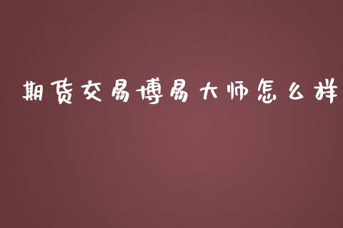 期货交易博易大师怎么样_https://cj007.lansai.wang_全球市场_第1张