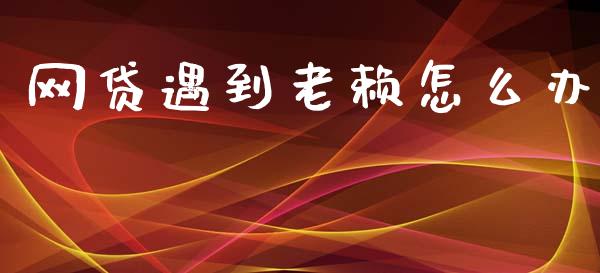网贷遇到老赖怎么办_https://cj007.lansai.wang_财经新闻_第1张