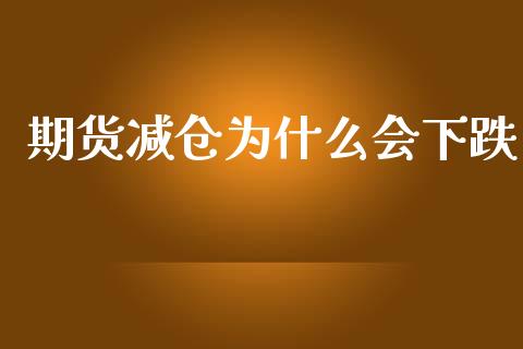 期货减仓为什么会下跌_https://cj007.lansai.wang_期货开户_第1张