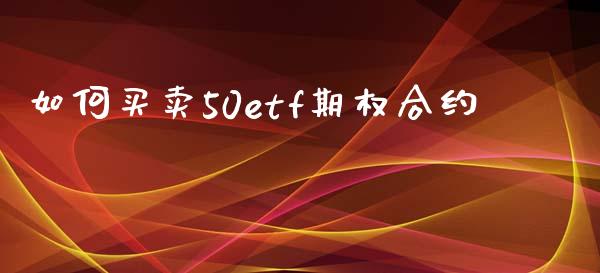 如何买卖50etf期权合约_https://cj007.lansai.wang_全球市场_第1张