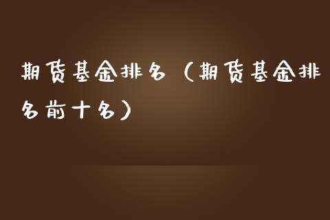 期货基金排名（期货基金排名前十名）_https://cj007.lansai.wang_全球市场_第1张