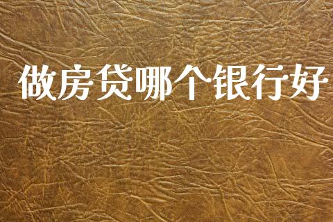 做房贷哪个银行好_https://cj007.lansai.wang_期货开户_第1张