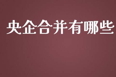 央企合并有哪些_https://cj007.lansai.wang_外汇交易_第1张