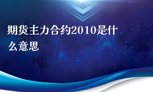 期货主力合约2010是什么意思_https://cj007.lansai.wang_财经新闻_第1张