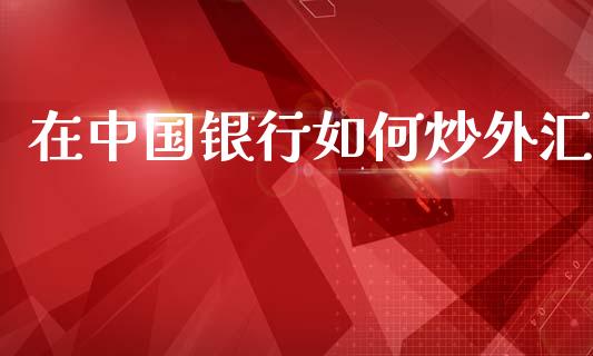 在中国银行如何炒外汇_https://cj007.lansai.wang_期货开户_第1张
