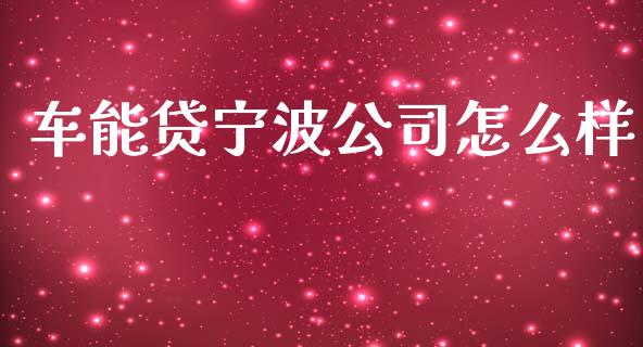 车能贷宁波公司怎么样_https://cj007.lansai.wang_债券资讯_第1张