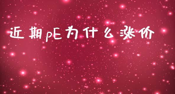 近期pE为什么涨价_期货开户_第1张_期货开户_金融监管_外汇交易_债券资讯_全球市场_财经新闻 近期pE为什么涨价_https://cj007.lansai.wang_期货开户_第1张