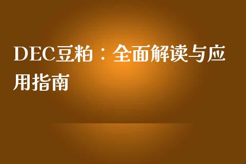 DEC豆粕：全面解读与应用指南_https://cj007.lansai.wang_金融监管_第1张