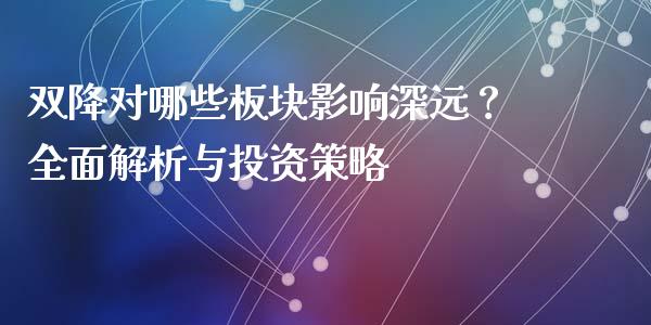 双降对哪些板块影响深远？全面解析与投资策略_https://cj007.lansai.wang_财经新闻_第1张