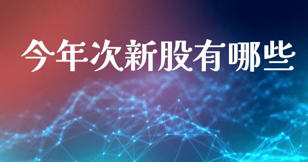 今年次新股有哪些_https://cj007.lansai.wang_外汇交易_第1张
