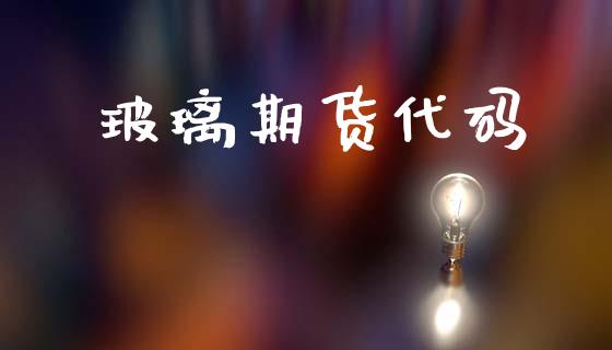 玻璃期货代码_https://cj007.lansai.wang_期货开户_第1张