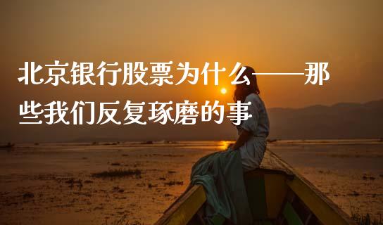北京银行股票为什么——那些我们反复琢磨的事_https://cj007.lansai.wang_期货开户_第1张