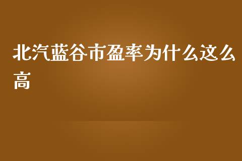 北汽蓝谷市盈率为什么这么高_https://cj007.lansai.wang_期货开户_第1张