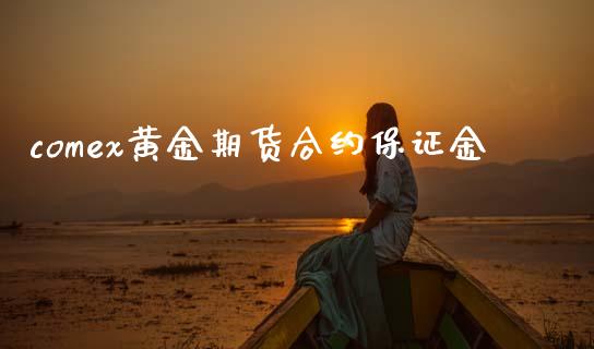 comex黄金期货合约保证金_https://cj007.lansai.wang_债券资讯_第1张