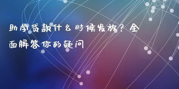 助学贷款什么时候发放?全面解答你的疑问_全球市场_第1张_期货开户_金融监管_外汇交易_债券资讯_全球市场_财经新闻 助学贷款什么时候发放?全面解答你的疑问_https://cj007.lansai.wang_全球市场_第1张