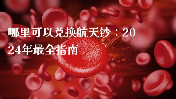 哪里可以兑换航天钞：2024年最全指南_https://cj007.lansai.wang_财经新闻_第1张